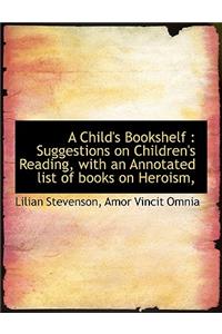 A Child's Bookshelf: Suggestions on Children's Reading, with an Annotated List of Books on Heroism,