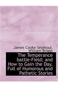 The Temperance Battle-Field; And How to Gain the Day. Full of Humorous and Pathetic Stories