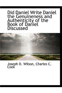 Did Daniel Write Daniel the Genuineness and Authenticity of the Book of Daniel Discussed