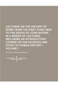 Lectures on the History of Rome from the First Punic War to the Death of Constantine. in a Series of Lectures, Including an Introductory Course on the Sources and Study of Roman History (Volume 1)