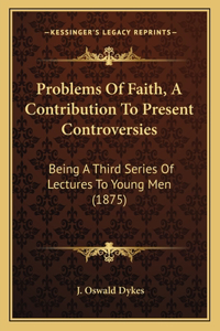 Problems Of Faith, A Contribution To Present Controversies