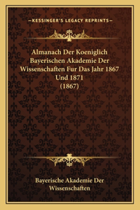 Almanach Der Koeniglich Bayerischen Akademie Der Wissenschaften Fur Das Jahr 1867 Und 1871 (1867)