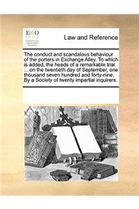 The conduct and scandalous behaviour of the porters in Exchange Alley. To which is added, the heads of a remarkable trial ... on the twentieth day of September, one thousand seven hundred and forty-nine. By a Society of twenty impartial inquirers.