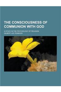 The Consciousness of Communion with God; A Study in the Psychology of Religion