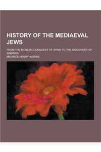 History of the Mediaeval Jews; From the Moslem Conquest of Spain to the Discovery of America