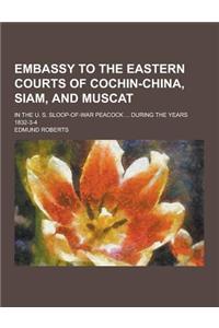 Embassy to the Eastern Courts of Cochin-China, Siam, and Muscat; In the U. S. Sloop-Of-War Peacock ... During the Years 1832-3-4