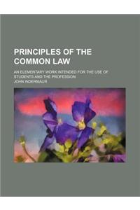 Principles of the Common Law; An Elementary Work Intended for the Use of Students and the Profession
