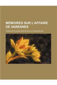 Memoires Sur L'Affaire de Varennes; Comprenant Le Memoire Inedit de M. Le Marquis de Bouille (Comte Louis) Deux Relations Egalement Inedites de MM. Le