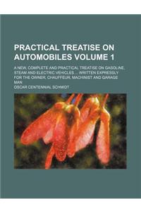 Practical Treatise on Automobiles; A New, Complete and Practical Treatise on Gasoline, Steam and Electric Vehicles Written Expressly for the Owner, Chauffeur, Machinist and Garage Man Volume 1