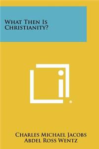 What Then Is Christianity?