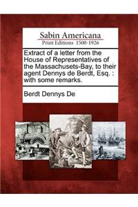 Extract of a Letter from the House of Representatives of the Massachusets-Bay, to Their Agent Dennys de Berdt, Esq.