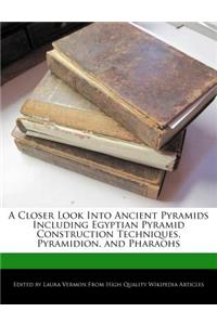 A Closer Look Into Ancient Pyramids Including Egyptian Pyramid Construction Techniques, Pyramidion, and Pharaohs