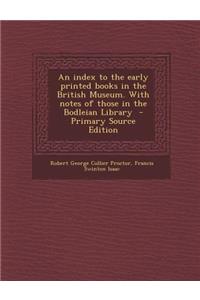 An Index to the Early Printed Books in the British Museum. with Notes of Those in the Bodleian Library