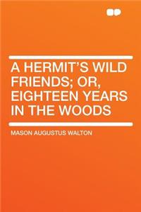 A Hermit's Wild Friends; Or, Eighteen Years in the Woods