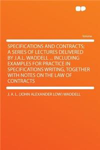 Specifications and Contracts; A Series of Lectures Delivered by J.A.L. Waddell ... Including Examples for Practice in Specifications Writing, Together with Notes on the Law of Contracts