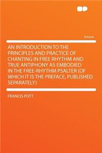 An Introduction to the Principles and Practice of Chanting in Free Rhythm and True Antiphony as Embodied in the Free-Rhythm Psalter (of Which It Is the Preface, Published Separately)