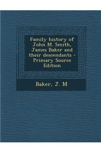 Family History of John M. Smith, James Baker and Their Descendants - Primary Source Edition