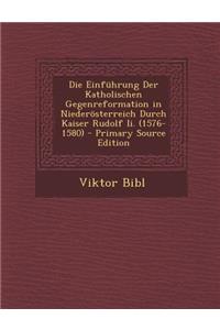Die Einfuhrung Der Katholischen Gegenreformation in Niederosterreich Durch Kaiser Rudolf II. (1576-1580)