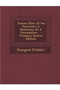 Jeanne D'arc Et Ses Souvenirs A Domremy Et A Vaucouleurs...