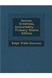 Success, Greatness, Immortality...