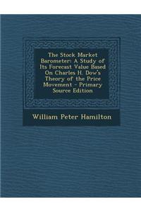 The Stock Market Barometer: A Study of Its Forecast Value Based on Charles H. Dow's Theory of the Price Movement