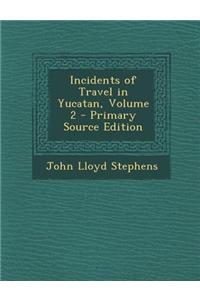 Incidents of Travel in Yucatan, Volume 2 - Primary Source Edition