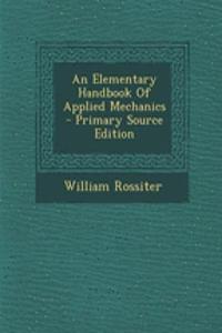 An Elementary Handbook of Applied Mechanics - Primary Source Edition