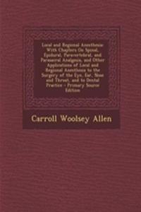 Local and Regional Anesthesia: With Chapters on Spinal, Epidural, Paravertebral, and Parasacral Analgesia, and Other Applications of Local and Regional Anesthesia to the Surgery of the Eye, Ear, Nose and Throat, and to Dental Practice - Primary Sou