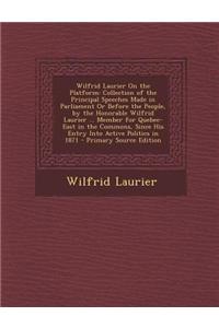 Wilfrid Laurier on the Platform: Collection of the Principal Speeches Made in Parliament or Before the People, by the Honorable Wilfrid Laurier ... Me