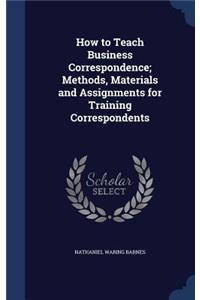 How to Teach Business Correspondence; Methods, Materials and Assignments for Training Correspondents