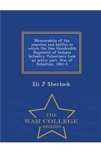 Memorabilia of the Marches and Battles in Which the One Hundredth Regiment of Indiana Infantry Volunteers Took an Active Part. War of Rebellion, 1861-5 - War College Series