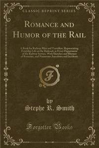 Romance and Humor of the Rail: A Book for Railway Men and Travellers, Representing Everyday Life on the Railroad, in Every Department of the Railway