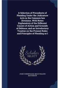 A Selection of Precedents of Pleading Under the Judicature Acts in the Common Law Divisions. with Notes Explanatory of the Different Causes of Action and Grounds of Defence; And an Introductory Treatise on the Present Rules and Principles of Pleadi