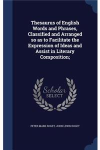 Thesaurus of English Words and Phrases, Classified and Arranged so as to Facilitate the Expression of Ideas and Assist in Literary Composition;