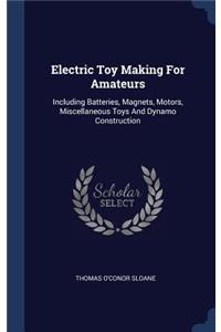 Electric Toy Making For Amateurs: Including Batteries, Magnets, Motors, Miscellaneous Toys And Dynamo Construction