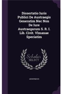 Dissertatio Iuris Publici de Austraegis Generatim NEC Non de Iure Austraegarum S. R. I. Lib. Civit. Vlmanae Speciatim