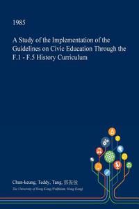 A Study of the Implementation of the Guidelines on Civic Education Through the F.1 - F.5 History Curriculum