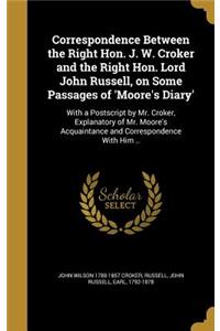 Correspondence Between the Right Hon. J. W. Croker and the Right Hon. Lord John Russell, on Some Passages of 'Moore's Diary'