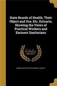 State Boards of Health, Their Object and Use, Etc. Extracts, Showing the Views of Practical Workers and Eminent Sanitarians