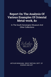 Report On The Analysis Of Various Examples Of Oriental Metal-work, &c