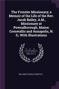 The Frontier Missionary; a Memoir of the Life of the Rev. Jacob Bailey, A.M., Missionary at Pownalborough, Maine; Cornwallis and Annapolis, N. S.; With Illustrations