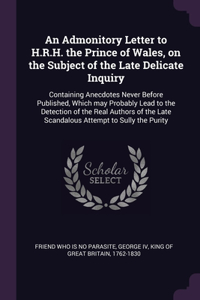 An Admonitory Letter to H.R.H. the Prince of Wales, on the Subject of the Late Delicate Inquiry