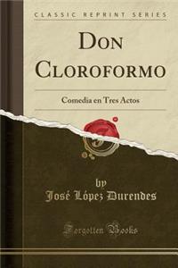 Don Cloroformo: Comedia En Tres Actos (Classic Reprint)