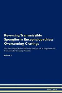 Reversing Transmissible Spongiform Encephalopathies: Overcoming Cravings the Raw Vegan Plant-Based Detoxification & Regeneration Workbook for Healing Patients. Volume 3