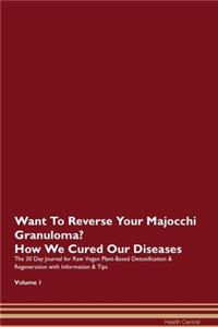 Want To Reverse Your Majocchi Granuloma? How We Cured Our Diseases. The 30 Day Journal for Raw Vegan Plant-Based Detoxification & Regeneration with Information & Tips Volume 1