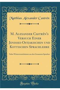M. Alexander CastrÃ©n's Versuch Einer Jenissei-Ostjakischen Und Kottischen Sprachlehre: Nebst WÃ¶rterverzeichnissen Aus Den Genannten Sprachen (Classic Reprint)