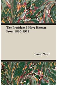 President I Have Known From 1860-1918