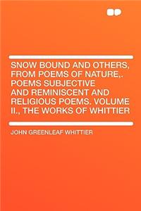 Snow Bound and Others, from Poems of Nature, . Poems Subjective and Reminiscent and Religious Poems. Volume II., the Works of Whittier