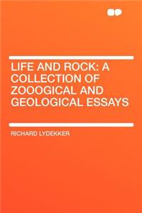 Life and Rock: A Collection of Zooogical and Geological Essays: A Collection of Zooogical and Geological Essays