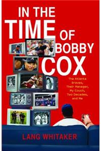 In the Time of Bobby Cox: The Atlanta Braves, Their Manager, My Couch, Two Decades, and Me